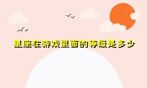 星座在游戏里面的等级是多少