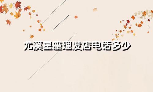尤溪星座理发店电话多少