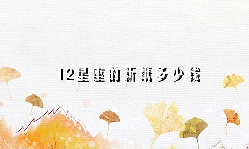 12星座的新纸多少钱