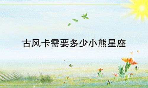 古风卡需要多少小熊星座