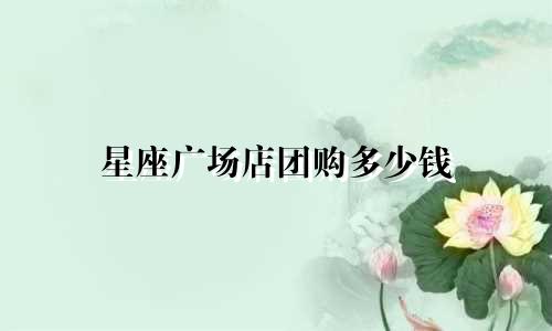 星座广场店团购多少钱