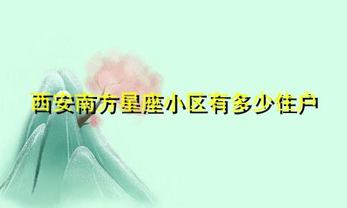 西安南方星座小区有多少住户