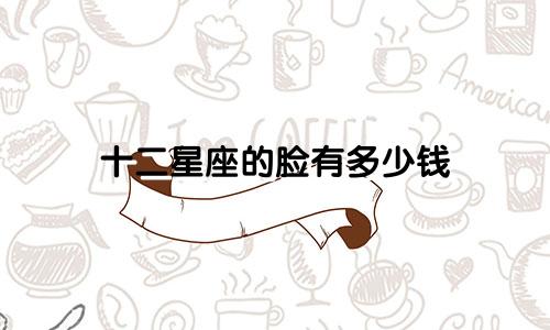 十二星座的脸有多少钱