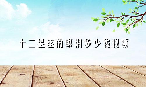 十二星座的眼泪多少钱视频