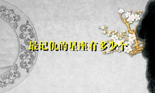 最记仇的星座有多少个