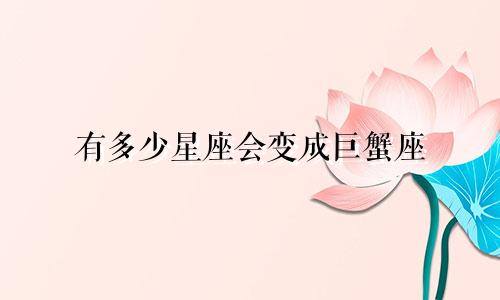 有多少星座会变成巨蟹座