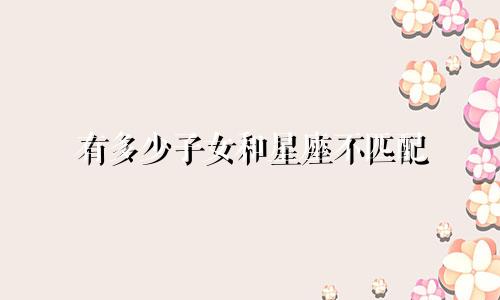 有多少子女和星座不匹配
