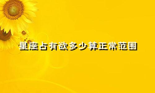 星座占有欲多少算正常范围