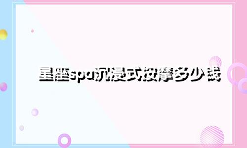 星座spa沉浸式按摩多少钱