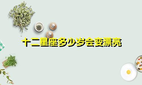 十二星座多少岁会变漂亮