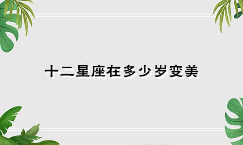 十二星座在多少岁变美