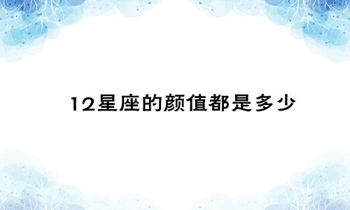 12星座的颜值都是多少