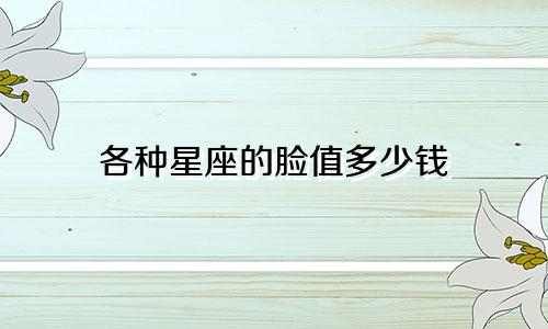 各种星座的脸值多少钱