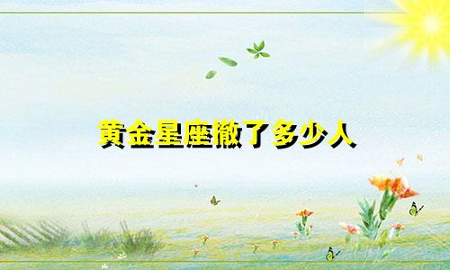 黄金星座撤了多少人