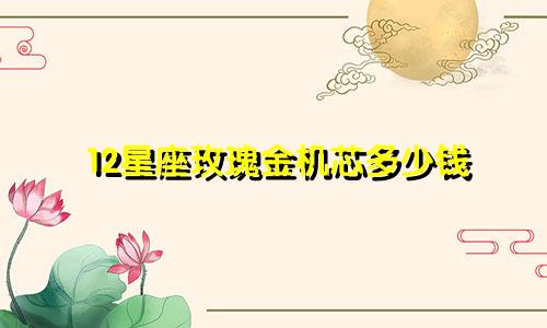 12星座玫瑰金机芯多少钱