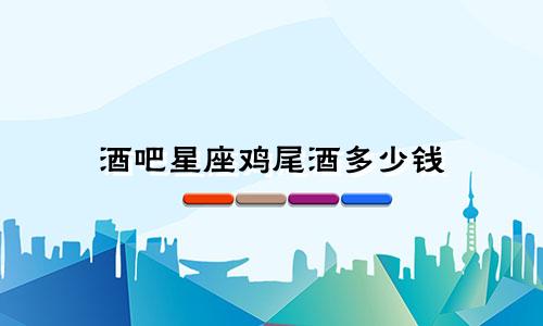 酒吧星座鸡尾酒多少钱