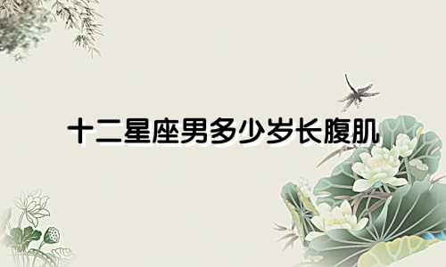 十二星座男多少岁长腹肌