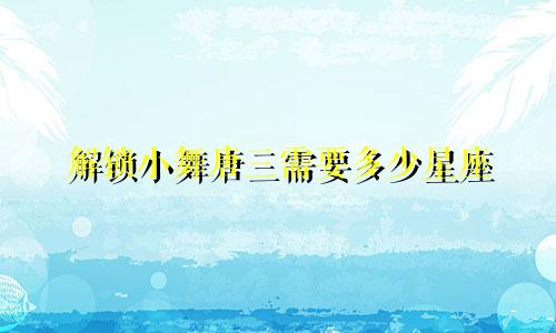 解锁小舞唐三需要多少星座