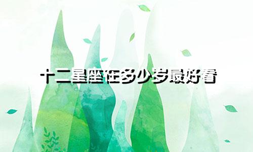 十二星座在多少岁最好看