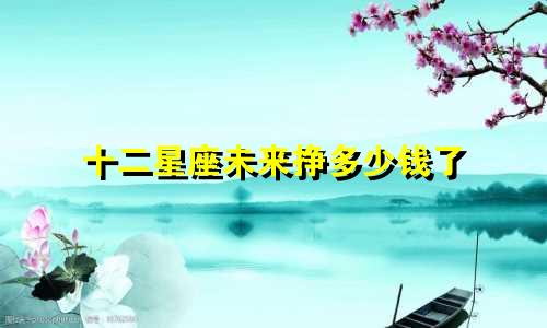 十二星座未来挣多少钱了