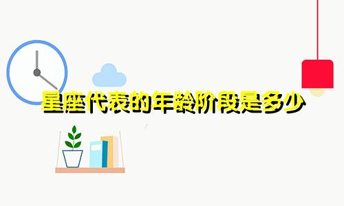 星座代表的年龄阶段是多少