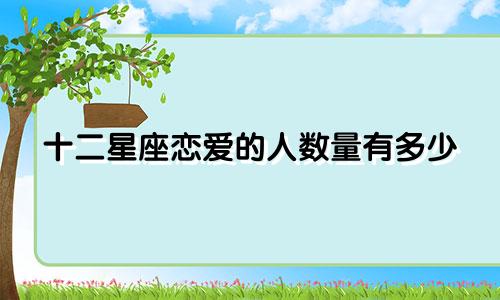 十二星座恋爱的人数量有多少