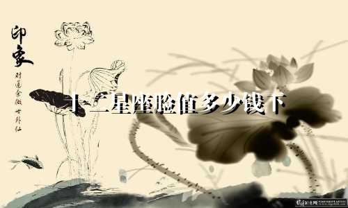 十二星座脸值多少钱下
