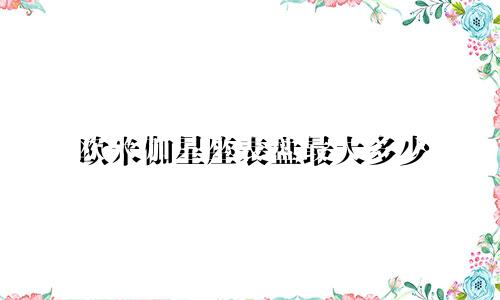 欧米伽星座表盘最大多少