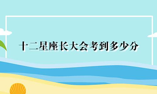 十二星座长大会考到多少分