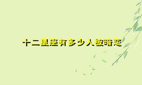十二星座有多少人被暗恋