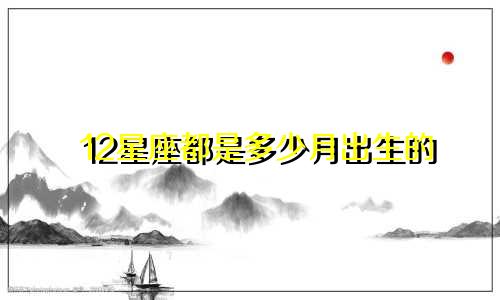12星座都是多少月出生的