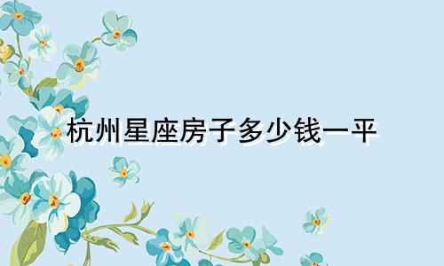 杭州星座房子多少钱一平