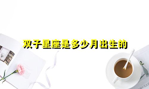 双子星座是多少月出生的