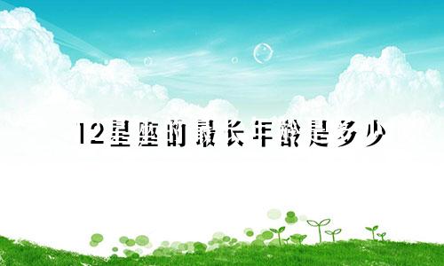 12星座的最长年龄是多少
