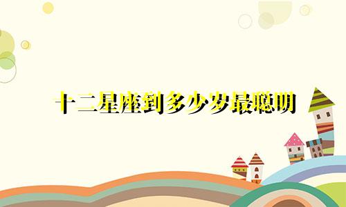 十二星座到多少岁最聪明