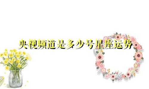央视频道是多少号星座运势