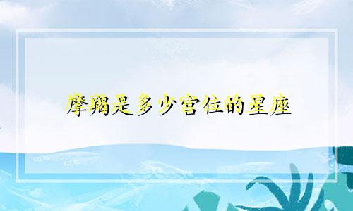 摩羯是多少宫位的星座