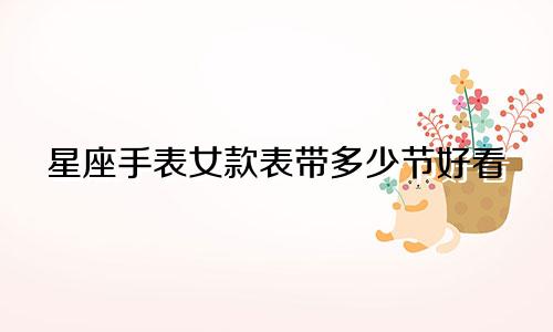 星座手表女款表带多少节好看