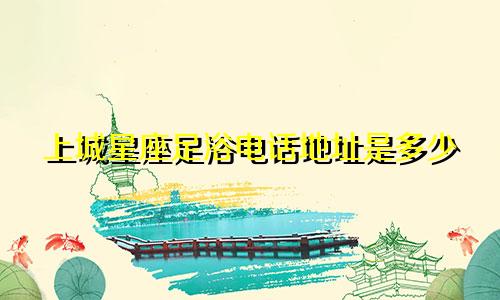 上城星座足浴电话地址是多少