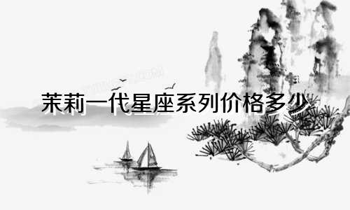 茉莉一代星座系列价格多少