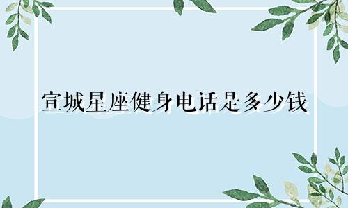 宣城星座健身电话是多少钱