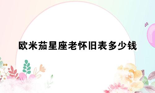 欧米茄星座老怀旧表多少钱