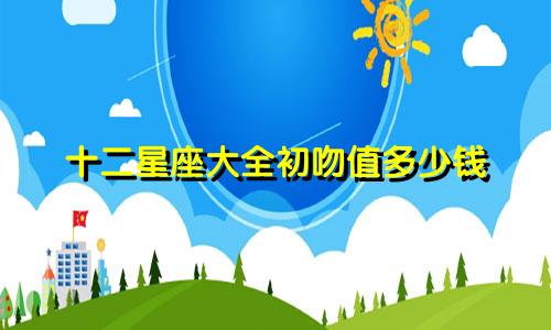 十二星座大全初吻值多少钱