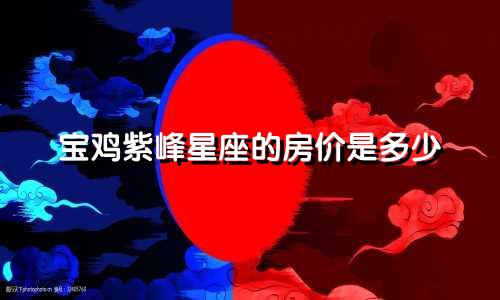 宝鸡紫峰星座的房价是多少