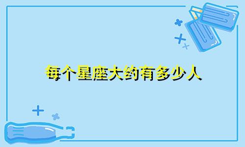 每个星座大约有多少人