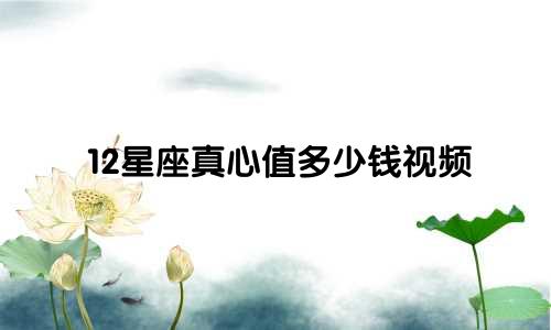 12星座真心值多少钱视频