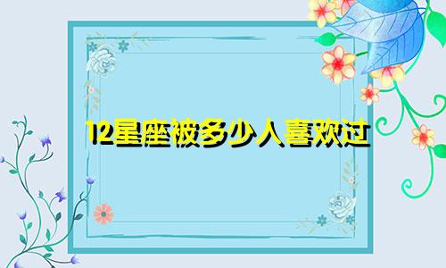 12星座被多少人喜欢过