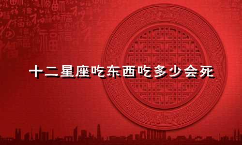 十二星座吃东西吃多少会死