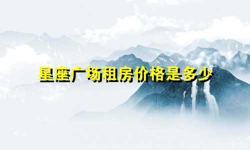 星座广场租房价格是多少