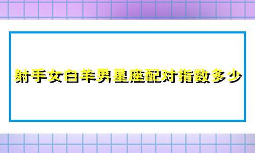 射手女白羊男星座配对指数多少